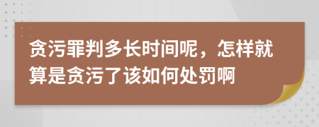 贪污罪判多长时间呢，怎样就算是贪污了该如何处罚啊