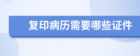 复印病历需要哪些证件