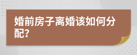 婚前房子离婚该如何分配？