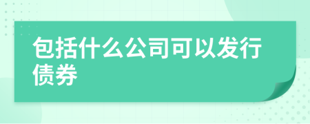 包括什么公司可以发行债券