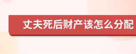 丈夫死后财产该怎么分配