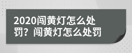 2020闯黄灯怎么处罚？闯黄灯怎么处罚