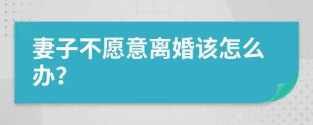 妻子不愿意离婚该怎么办？