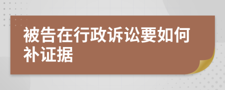 被告在行政诉讼要如何补证据