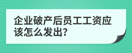 企业破产后员工工资应该怎么发出？