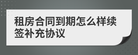 租房合同到期怎么样续签补充协议