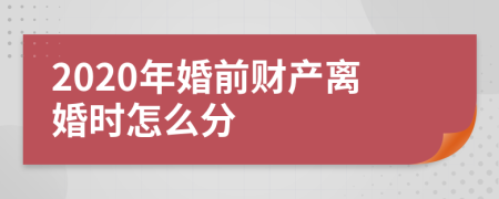 2020年婚前财产离婚时怎么分