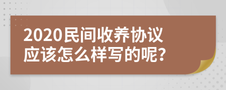 2020民间收养协议应该怎么样写的呢？