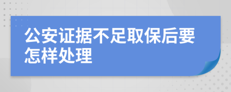 公安证据不足取保后要怎样处理