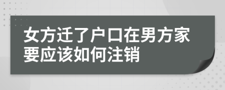 女方迁了户口在男方家要应该如何注销