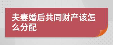 夫妻婚后共同财产该怎么分配