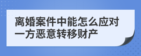 离婚案件中能怎么应对一方恶意转移财产