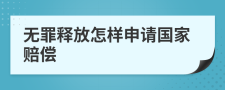 无罪释放怎样申请国家赔偿