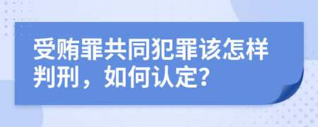 受贿罪共同犯罪该怎样判刑，如何认定？