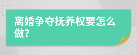 离婚争夺抚养权要怎么做？