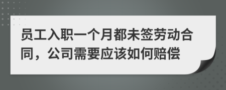 员工入职一个月都未签劳动合同，公司需要应该如何赔偿