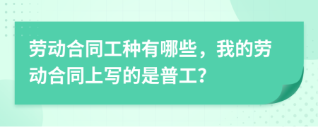 劳动合同工种有哪些，我的劳动合同上写的是普工？