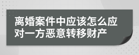 离婚案件中应该怎么应对一方恶意转移财产