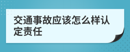 交通事故应该怎么样认定责任