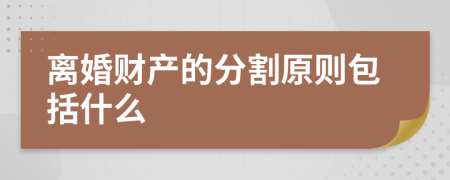 离婚财产的分割原则包括什么