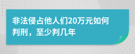 非法侵占他人们20万元如何判刑，至少判几年