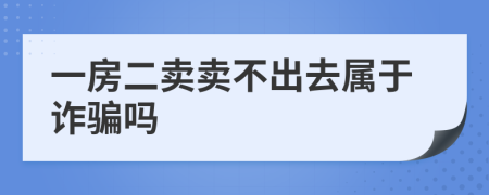 一房二卖卖不出去属于诈骗吗