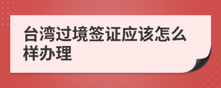 台湾过境签证应该怎么样办理