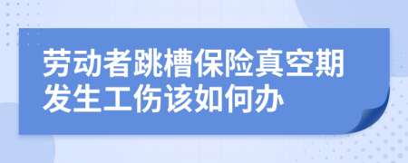 劳动者跳槽保险真空期发生工伤该如何办