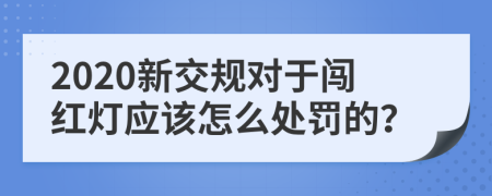 2020新交规对于闯红灯应该怎么处罚的？