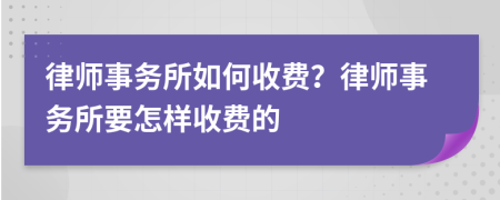 律师事务所如何收费？律师事务所要怎样收费的