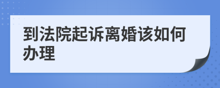 到法院起诉离婚该如何办理