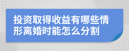 投资取得收益有哪些情形离婚时能怎么分割