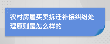 农村房屋买卖拆迁补偿纠纷处理原则是怎么样的
