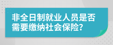 非全日制就业人员是否需要缴纳社会保险？