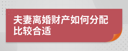 夫妻离婚财产如何分配比较合适