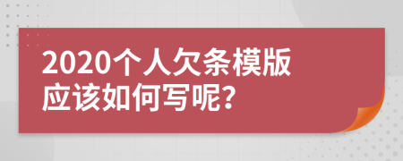 2020个人欠条模版应该如何写呢？