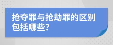 抢夺罪与抢劫罪的区别包括哪些？
