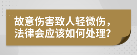 故意伤害致人轻微伤，法律会应该如何处理？