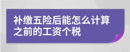 补缴五险后能怎么计算之前的工资个税