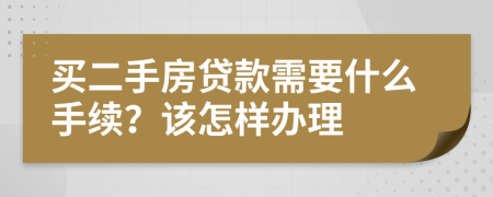 买二手房贷款需要什么手续？该怎样办理