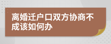 离婚迁户口双方协商不成该如何办