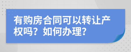 有购房合同可以转让产权吗？如何办理？