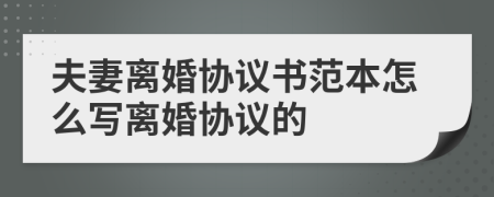 夫妻离婚协议书范本怎么写离婚协议的