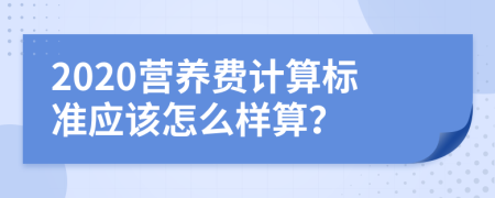 2020营养费计算标准应该怎么样算？