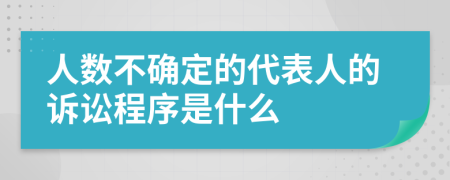 人数不确定的代表人的诉讼程序是什么