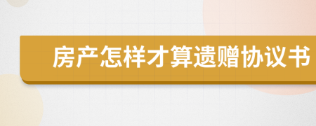 房产怎样才算遗赠协议书