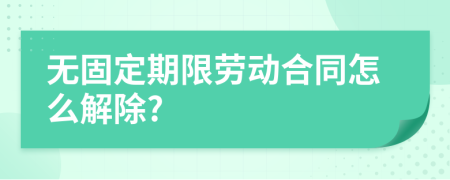 无固定期限劳动合同怎么解除?