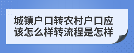 城镇户口转农村户口应该怎么样转流程是怎样