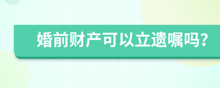 婚前财产可以立遗嘱吗？