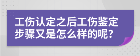 工伤认定之后工伤鉴定步骤又是怎么样的呢？